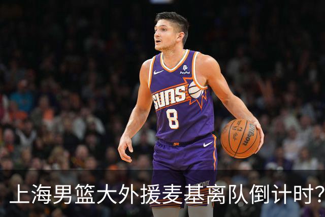 上海男篮大外援麦基离队倒计时？卢伟昨晚只让他打了两分钟