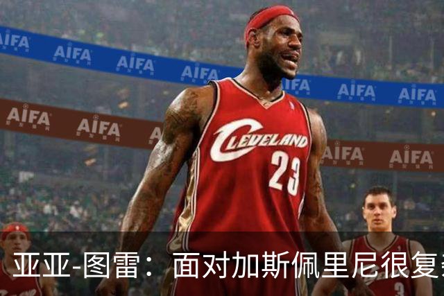 亚亚-图雷：面对加斯佩里尼很复杂，但这也是宝贵的学习过程