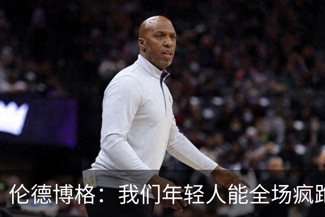 伦德博格：我们年轻人能全场疯跑，库里追梦可能跑不过5分钟
