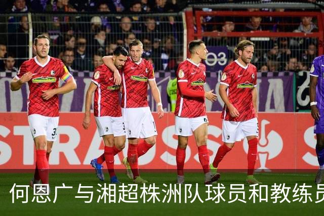 何恩广与湘超株洲队球员和教练员座谈交流