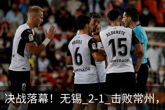 决战落幕！无锡 2‑1 击败常州，拿下江苏城市联赛冠军