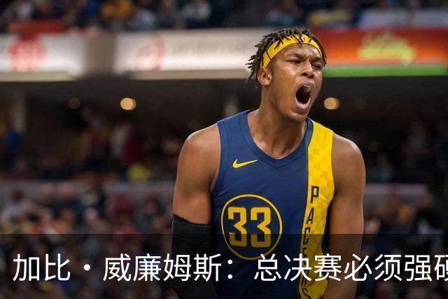 加比·威廉姆斯：总决赛必须强硬 不再指望裁判哨响
