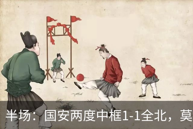 半场：国安两度中框1-1全北，莫塔闪击，杜齐亚克扳平