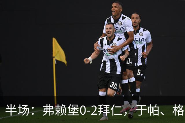 半场：弗赖堡0-2拜仁，于帕、格纳布里先后破门