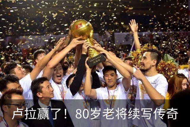 卢拉赢了！80岁老将续写传奇