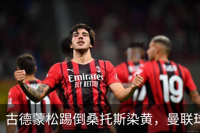 古德蒙松踢倒桑托斯染黄，曼联球迷质疑没有被直接红牌罚下
