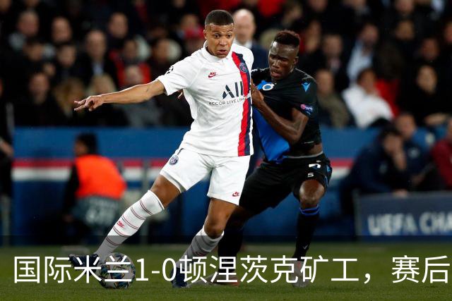 国际米兰1-0顿涅茨克矿工，赛后评分浮出水面