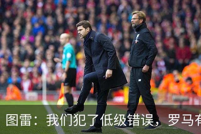 图雷：我们犯了低级错误，罗马有很多值得我们学习的地方