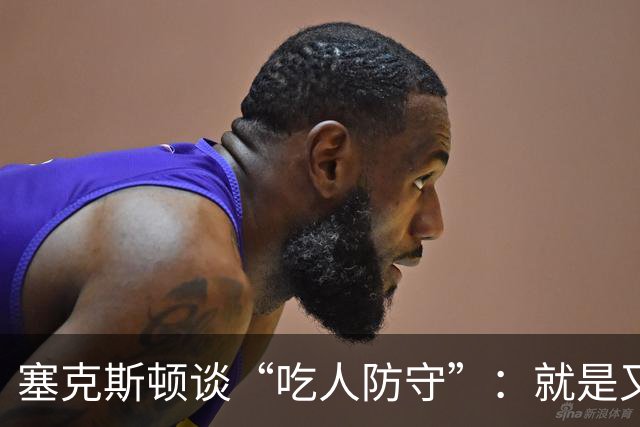塞克斯顿谈“吃人防守”：就是又吼又笑 我知道对方不想承担压力