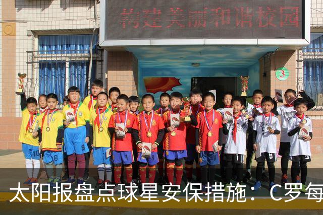 太阳报盘点球星安保措施：C罗每年安保费高达260万镑，配防弹SUV