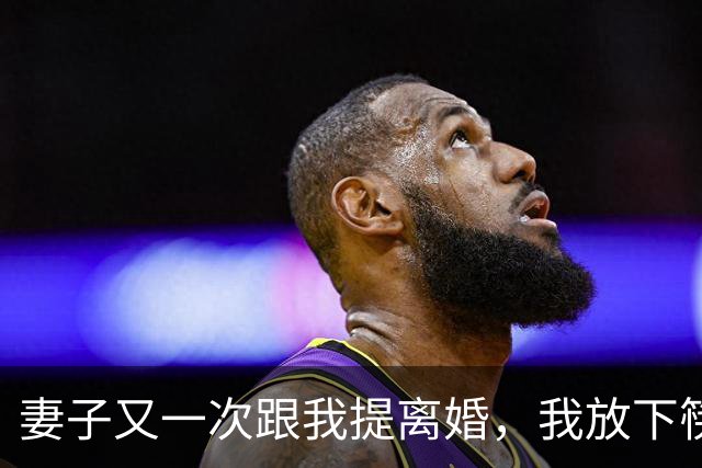 妻子又一次跟我提离婚，我放下筷子说行，办完手续我在网上公开升任总经理，她哭着打电话问我为什么瞒着她