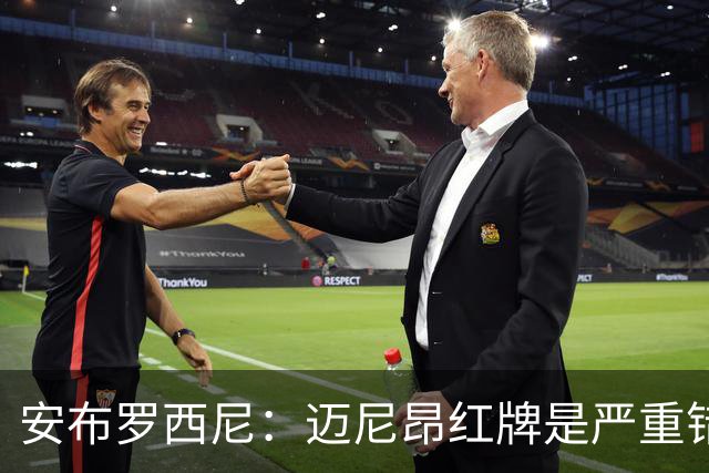 安布罗西尼：迈尼昂红牌是严重错误，反映球队的比赛态度不对
