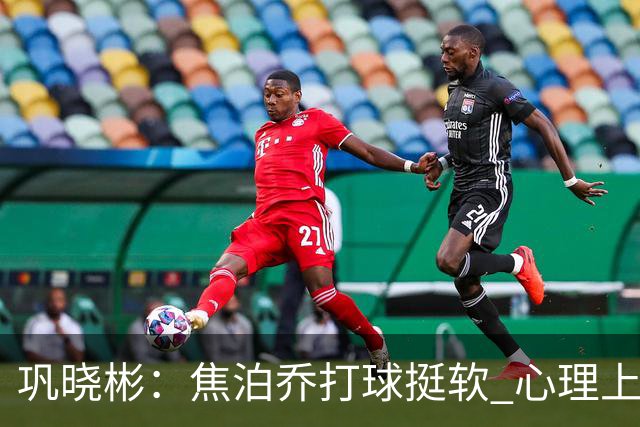 巩晓彬：焦泊乔打球挺软 心理上不是运动员的特别“好斗好胜”