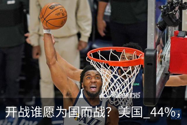开战谁愿为国而战？美国 44%，日本 11%，中国多少？