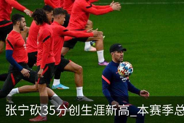 张宁砍35分创生涯新高 本赛季总得分排本土第3