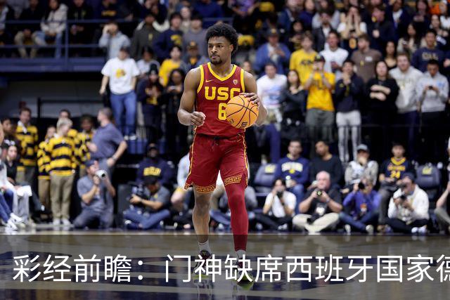 彩经前瞻：门神缺席西班牙国家德比，皇马客场恐难全身而退