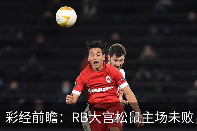彩经前瞻：RB大宫松鼠主场未败，上位战谁先把优势变成进球？