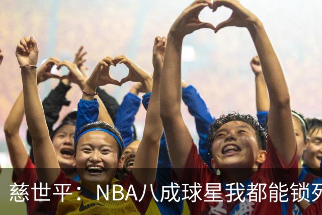 慈世平：NBA八成球星我都能锁死 科比和詹姆斯可能是例外