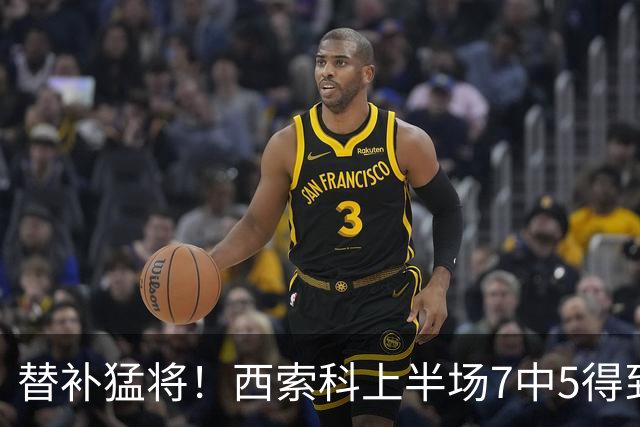替补猛将！西索科上半场7中5得到15分5板1助1断 得分全队最高