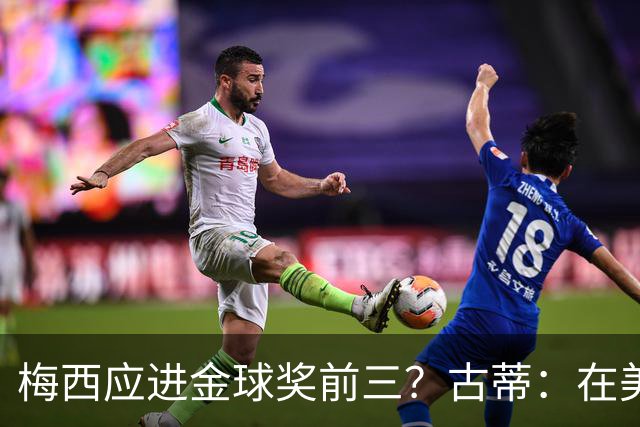 梅西应进金球奖前三？古蒂：在美职联踢球排第五不错了