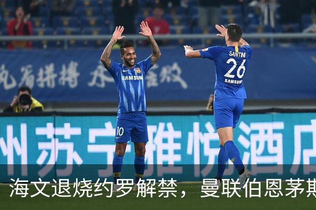 海文退烧约罗解禁，曼联伯恩茅斯之战迎心理转折