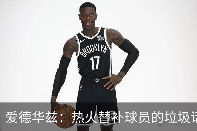 爱德华兹：热火替补球员的垃圾话让我来劲 但我回应后他却熄火了