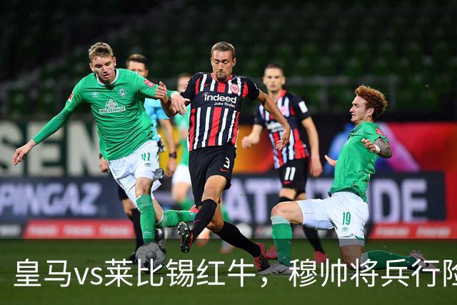 皇马vs莱比锡红牛，穆帅将兵行险招，安排维尼修斯首发，期待其回暖