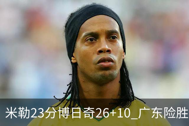 米勒23分博日奇26+10 广东险胜送宁波4连败