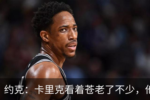 约克：卡里克看着苍老了不少，他执教曼联之后皱纹多了