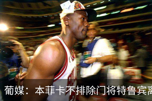 葡媒：本菲卡不排除门将特鲁宾离队，内部信任19岁小将接班
