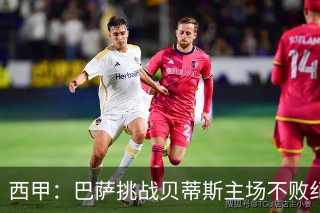 西甲：巴萨挑战贝蒂斯主场不败纪录，亚马尔改写历史？