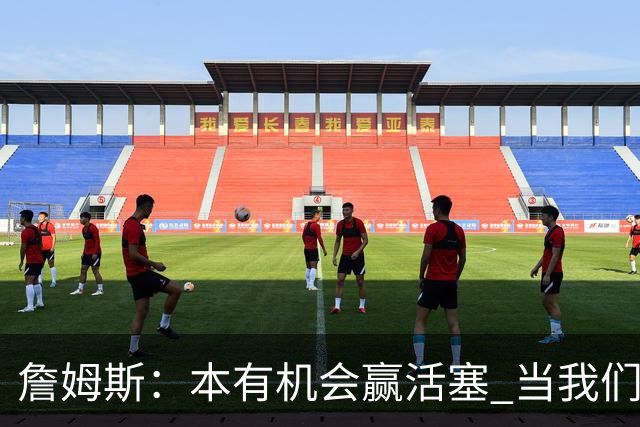 詹姆斯：本有机会赢活塞 当我们全员健康出场时会有极大胜算