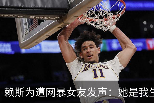 赖斯为遭网暴女友发声：她是我生命挚爱，没有人比她更适合我