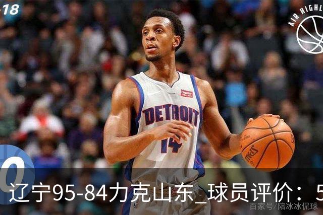 辽宁95-84力克山东 球员评价：5人优秀，4人及格，2人低迷