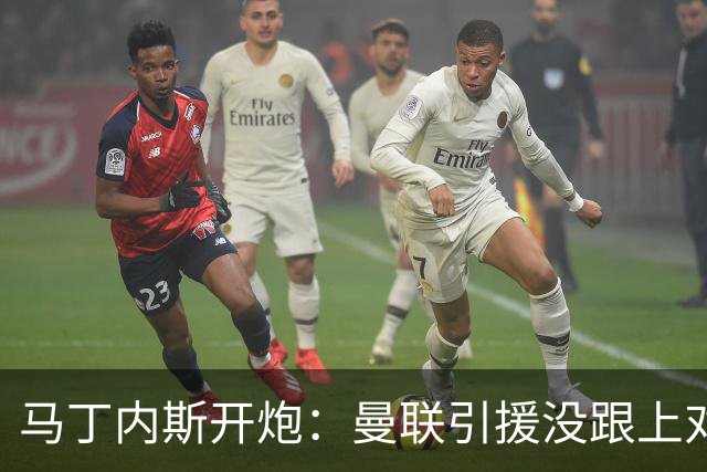 马丁内斯开炮：曼联引援没跟上对手