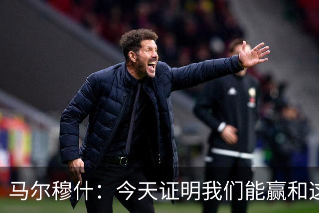 马尔穆什：今天证明我们能赢&这只是个开始，要做的就是相信过程