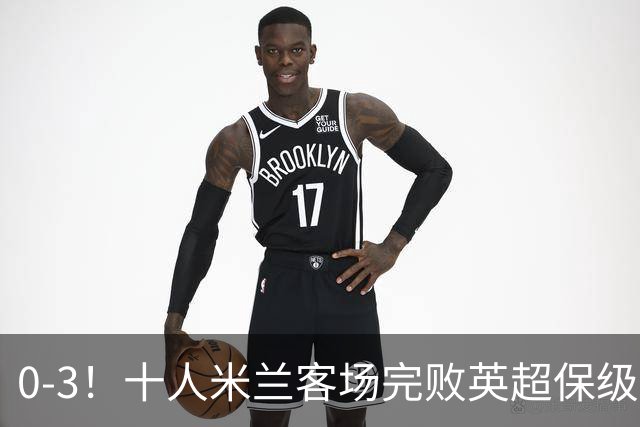 0-3！十人米兰客场完败英超保级队 开局3轮2负 门神打人染红+送点
