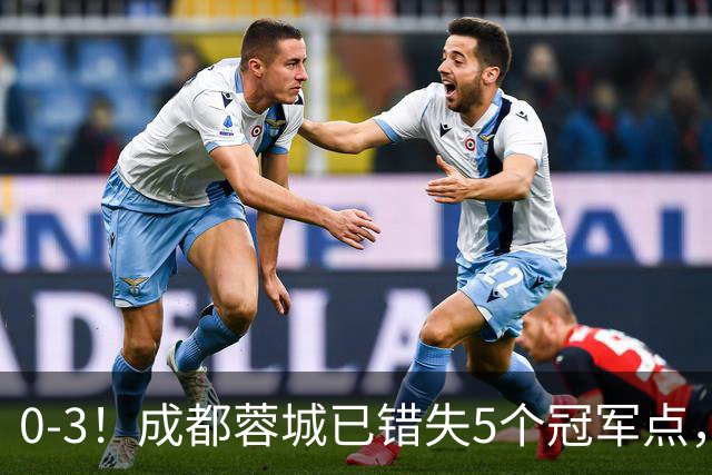 0-3！成都蓉城已错失5个冠军点，下轮压力更大，今年曾0-2输英博