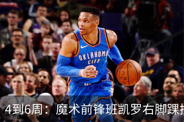 4到6周：魔术前锋班凯罗右脚踝扭伤，赛季开局遇挫