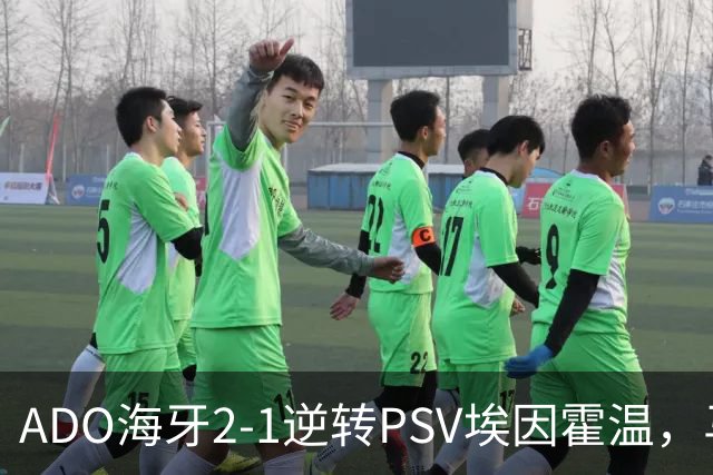 ADO海牙2-1逆转PSV埃因霍温，马捷-希恩、尤霍-基洛破门