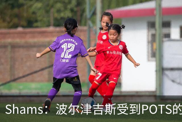 Shams：波尔津吉斯受到POTS的反复困扰，勇士队正在寻求交易