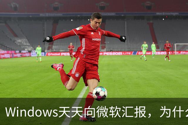 Windows天天向微软汇报，为什么关不掉？